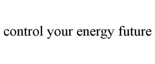 CONTROL YOUR ENERGY FUTURE