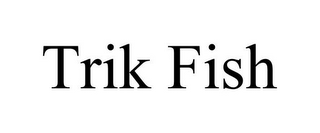 TRIK FISH