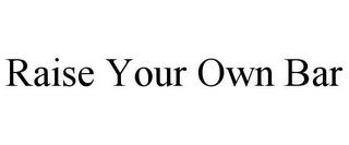 RAISE YOUR OWN BAR