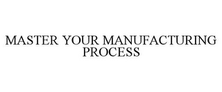 MASTER YOUR MANUFACTURING PROCESS