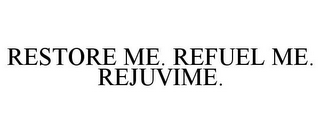 RESTORE ME. REFUEL ME. REJUVIME.