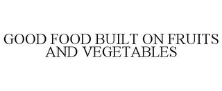 GOOD FOOD BUILT ON FRUITS AND VEGETABLES