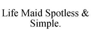 LIFE MAID SPOTLESS & SIMPLE.