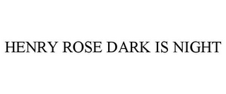 HENRY ROSE DARK IS NIGHT