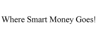 WHERE SMART MONEY GOES!