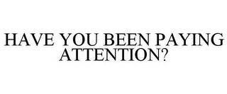 HAVE YOU BEEN PAYING ATTENTION?