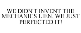 WE DIDN'T INVENT THE MECHANICS LIEN, WE JUST PERFECTED IT!