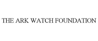 THE ARK WATCH FOUNDATION