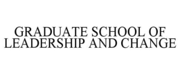 GRADUATE SCHOOL OF LEADERSHIP AND CHANGE