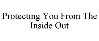 PROTECTING YOU FROM THE INSIDE OUT