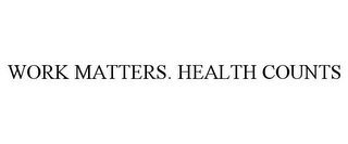 WORK MATTERS. HEALTH COUNTS