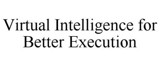 VIRTUAL INTELLIGENCE FOR BETTER EXECUTION