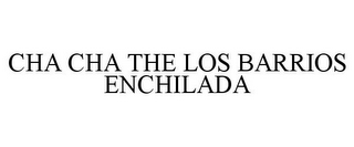 CHA CHA THE LOS BARRIOS ENCHILADA