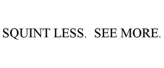 SQUINT LESS. SEE MORE.