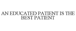 AN EDUCATED PATIENT IS THE BEST PATIENT