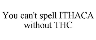 YOU CAN'T SPELL ITHACA WITHOUT THC