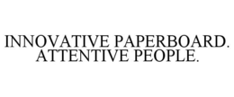 INNOVATIVE PAPERBOARD. ATTENTIVE PEOPLE.