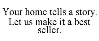 YOUR HOME TELLS A STORY. LET US MAKE IT A BEST SELLER.