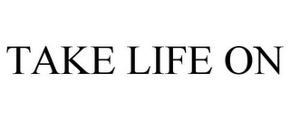 TAKE LIFE ON