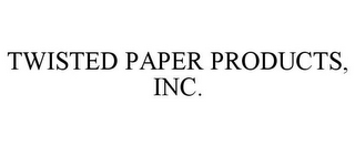 TWISTED PAPER PRODUCTS, INC.