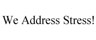 WE ADDRESS STRESS!