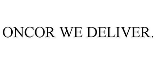 ONCOR WE DELIVER.