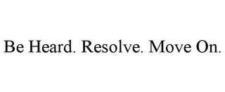 BE HEARD. RESOLVE. MOVE ON.