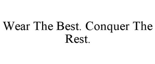 WEAR THE BEST. CONQUER THE REST.