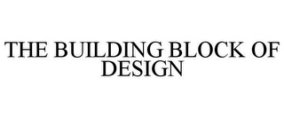 THE BUILDING BLOCK OF DESIGN