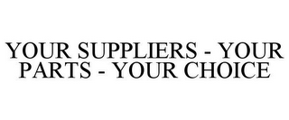 YOUR SUPPLIERS - YOUR PARTS - YOUR CHOICE