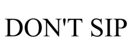 DON'T SIP