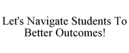 LET'S NAVIGATE STUDENTS TO BETTER OUTCOMES!