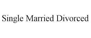 SINGLE MARRIED DIVORCED