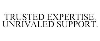 TRUSTED EXPERTISE. UNRIVALED SUPPORT.