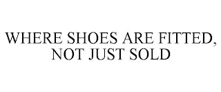 WHERE SHOES ARE FITTED, NOT JUST SOLD