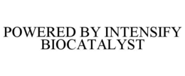 POWERED BY INTENSIFY BIOCATALYST