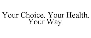 YOUR CHOICE. YOUR HEALTH. YOUR WAY.