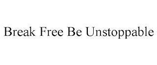 BREAK FREE BE UNSTOPPABLE