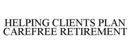 HELPING CLIENTS PLAN CAREFREE RETIREMENT