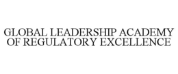 GLOBAL LEADERSHIP ACADEMY OF REGULATORY EXCELLENCE