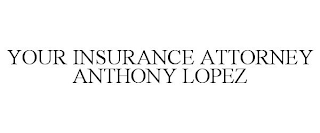 YOUR INSURANCE ATTORNEY ANTHONY LOPEZ