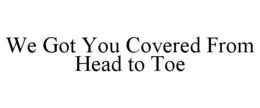 WE GOT YOU COVERED FROM HEAD TO TOE