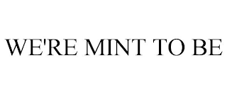 WE'RE MINT TO BE