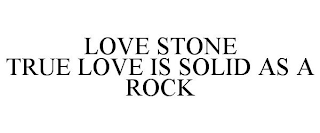 LOVE STONE TRUE LOVE IS SOLID AS A ROCK