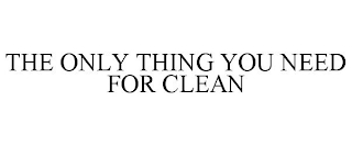 THE ONLY THING YOU NEED FOR CLEAN