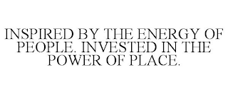 INSPIRED BY THE ENERGY OF PEOPLE. INVESTED IN THE POWER OF PLACE.