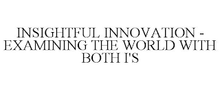 INSIGHTFUL INNOVATION - EXAMINING THE WORLD WITH BOTH I'S