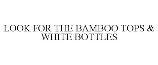 LOOK FOR THE BAMBOO TOPS & WHITE BOTTLES