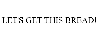 LET'S GET THIS BREAD!