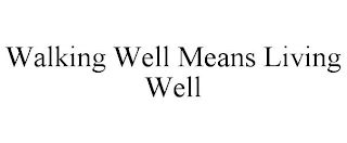 WALKING WELL MEANS LIVING WELL